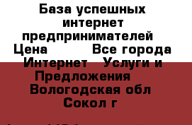 База успешных интернет предпринимателей › Цена ­ 600 - Все города Интернет » Услуги и Предложения   . Вологодская обл.,Сокол г.